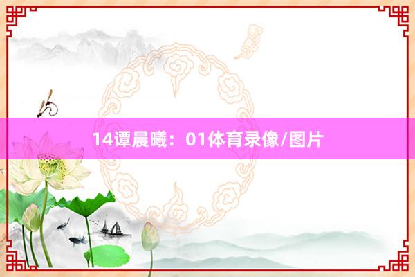 14　　谭晨曦：01体育录像/图片