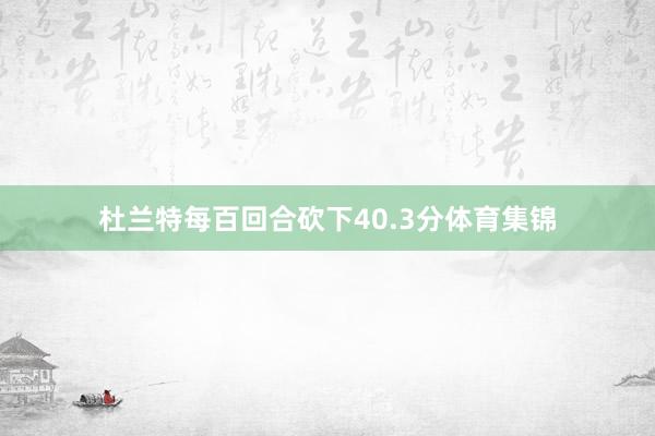 杜兰特每百回合砍下40.3分体育集锦