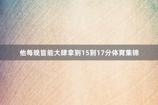 他每晚皆能大肆拿到15到17分体育集锦