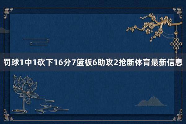 罚球1中1砍下16分7篮板6助攻2抢断体育最新信息