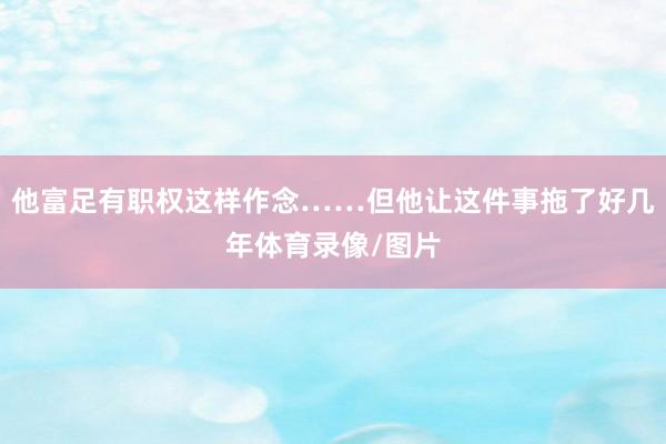 他富足有职权这样作念……但他让这件事拖了好几年体育录像/图片