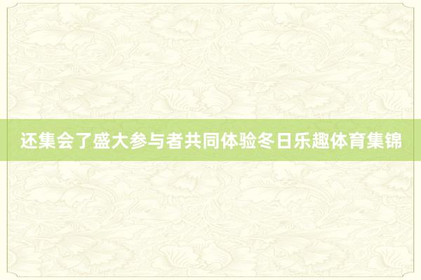 还集会了盛大参与者共同体验冬日乐趣体育集锦