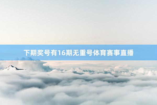 下期奖号有16期无重号体育赛事直播