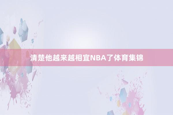 清楚他越来越相宜NBA了体育集锦
