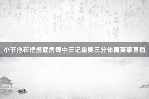 小节他在把握底角掷中三记重要三分体育赛事直播
