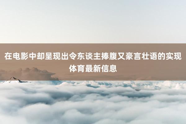在电影中却呈现出令东谈主捧腹又豪言壮语的实现体育最新信息