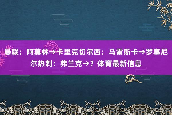 曼联：阿莫林→卡里克　　切尔西：马雷斯卡→罗塞尼尔　　热刺：弗兰克→？体育最新信息