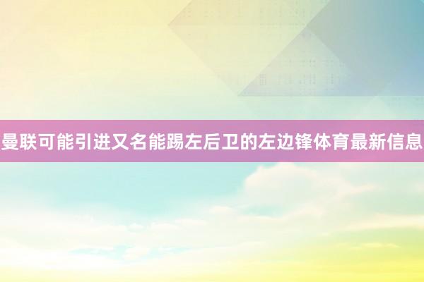 曼联可能引进又名能踢左后卫的左边锋体育最新信息