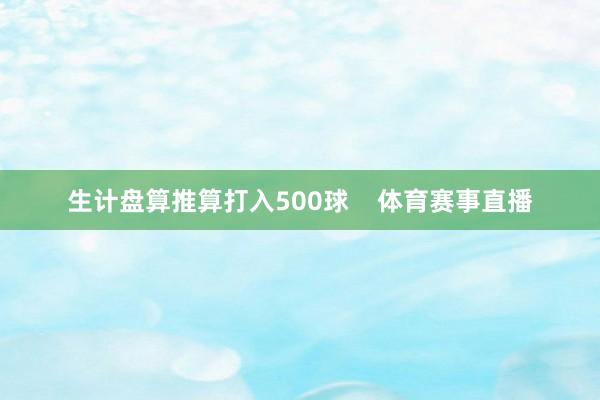 生计盘算推算打入500球    体育赛事直播