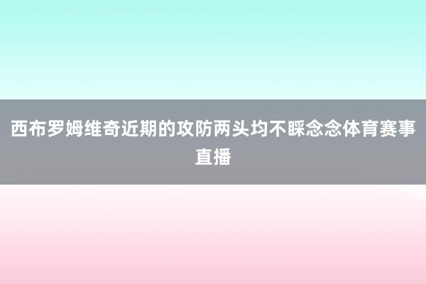 西布罗姆维奇近期的攻防两头均不睬念念体育赛事直播