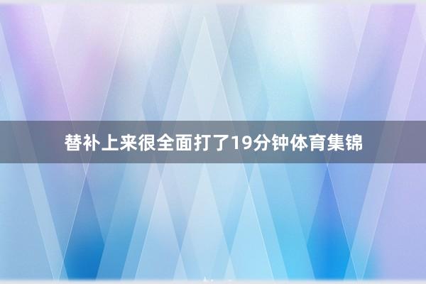 替补上来很全面打了19分钟体育集锦