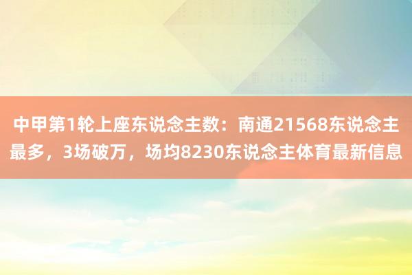 中甲第1轮上座东说念主数：南通21568东说念主最多，3场破万，场均8230东说念主体育最新信息