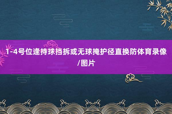 1-4号位逢持球挡拆或无球掩护径直换防体育录像/图片