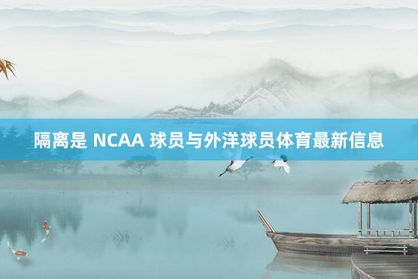 隔离是 NCAA 球员与外洋球员体育最新信息