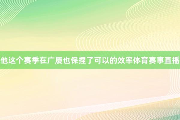 他这个赛季在广厦也保捏了可以的效率体育赛事直播