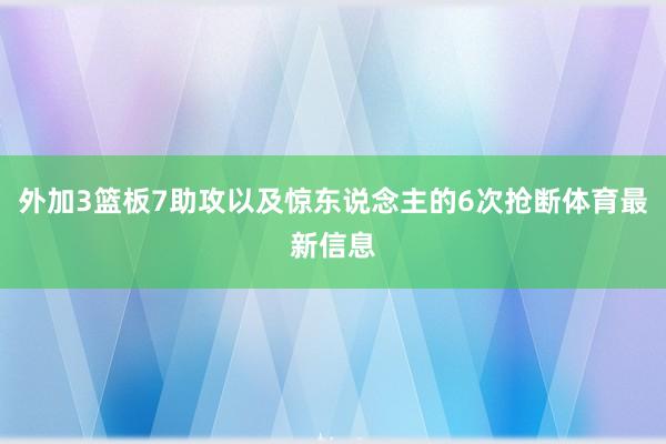 外加3篮板7助攻以及惊东说念主的6次抢断体育最新信息