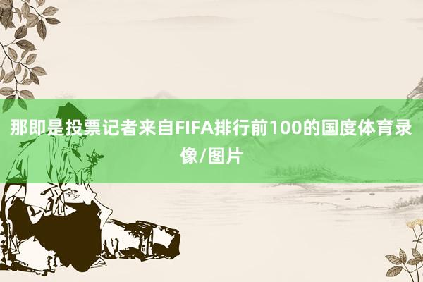 那即是投票记者来自FIFA排行前100的国度体育录像/图片