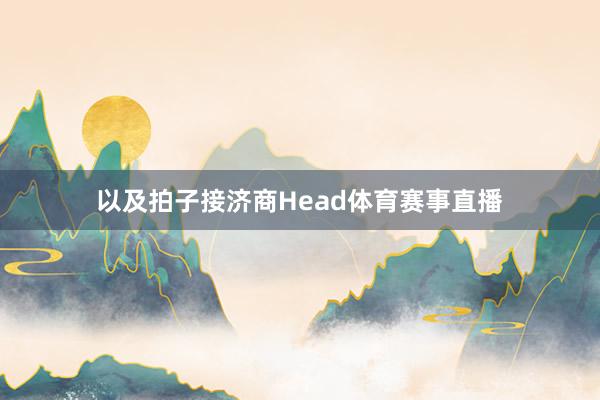 以及拍子接济商Head体育赛事直播