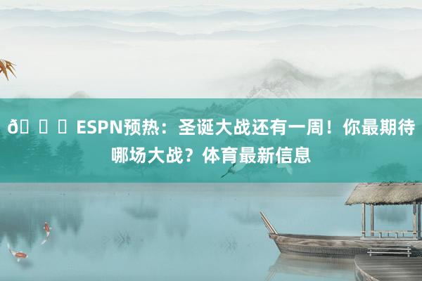 🎅ESPN预热：圣诞大战还有一周！你最期待哪场大战？体育最新信息