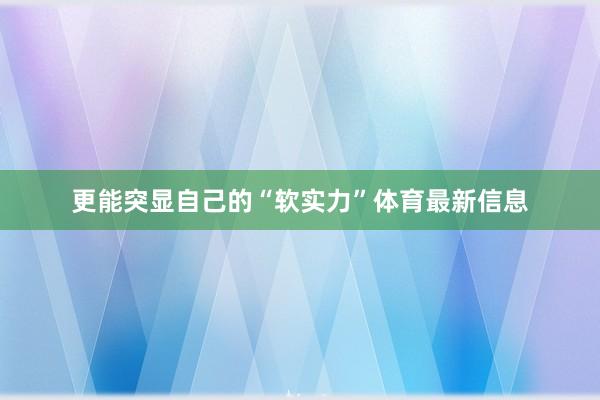 更能突显自己的“软实力”体育最新信息