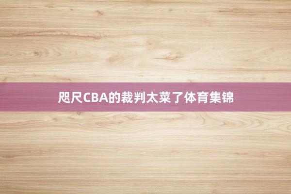 咫尺CBA的裁判太菜了体育集锦