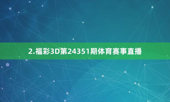 2.福彩3D第24351期体育赛事直播