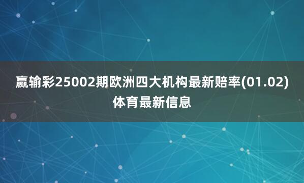 赢输彩25002期欧洲四大机构最新赔率(01.02)体育最新信息