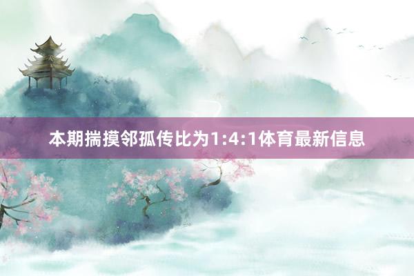 本期揣摸邻孤传比为1:4:1体育最新信息