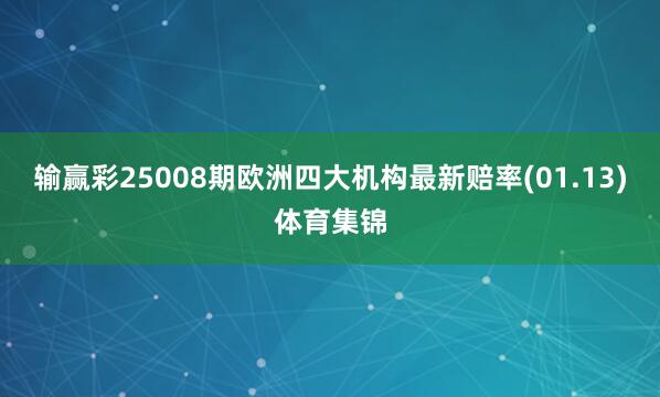 输赢彩25008期欧洲四大机构最新赔率(01.13)体育集锦