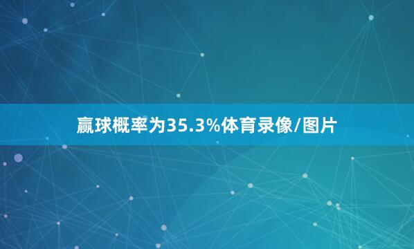 赢球概率为35.3%体育录像/图片