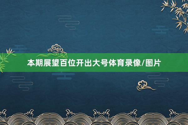 本期展望百位开出大号体育录像/图片