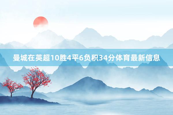 曼城在英超10胜4平6负积34分体育最新信息