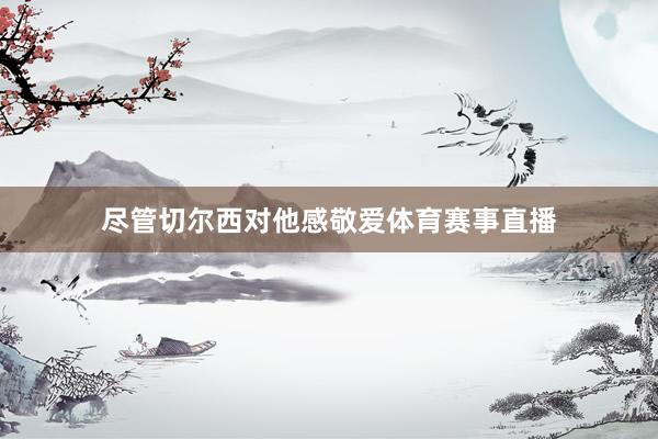 尽管切尔西对他感敬爱体育赛事直播