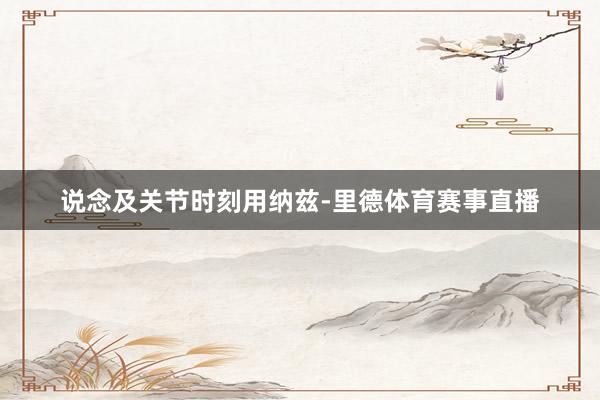 说念及关节时刻用纳兹-里德体育赛事直播