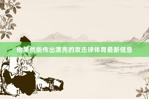 他果然能传出漂亮的攻击球体育最新信息
