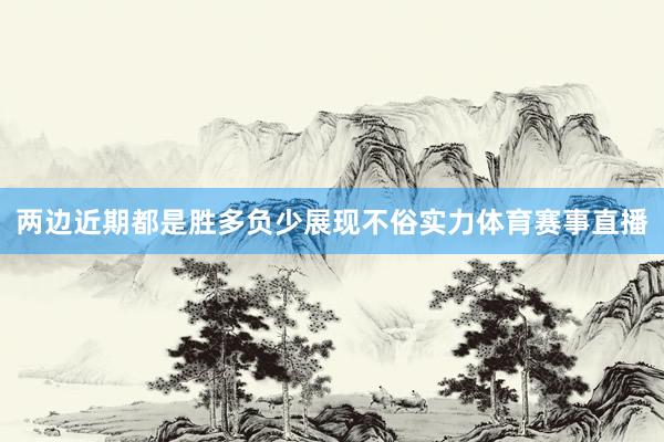 两边近期都是胜多负少展现不俗实力体育赛事直播