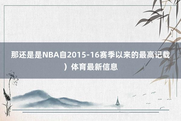 那还是是NBA自2015-16赛季以来的最高记载）体育最新信息
