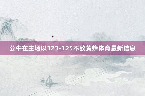 公牛在主场以123-125不敌黄蜂体育最新信息