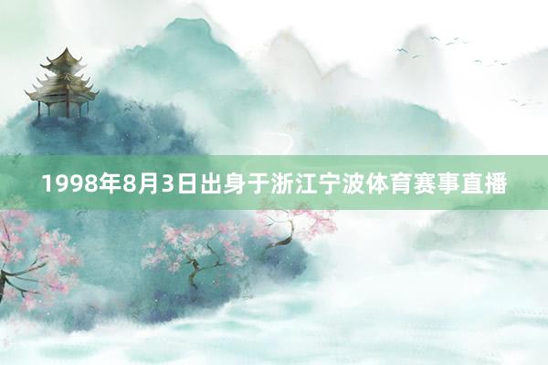 1998年8月3日出身于浙江宁波体育赛事直播