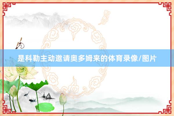 是科勒主动邀请奥多姆来的体育录像/图片