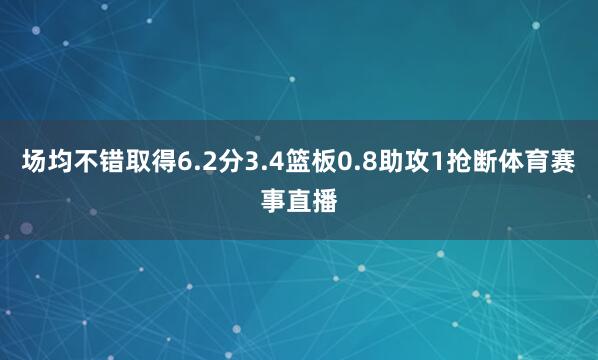 场均不错取得6.2分3.4篮板0.8助攻1抢断体育赛事直播