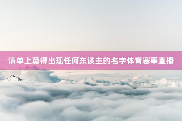 清单上莫得出现任何东谈主的名字体育赛事直播