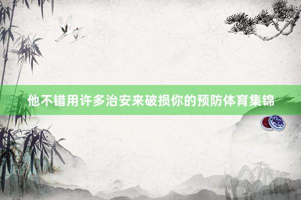 他不错用许多治安来破损你的预防体育集锦
