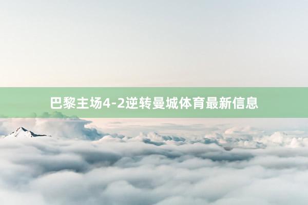 巴黎主场4-2逆转曼城体育最新信息