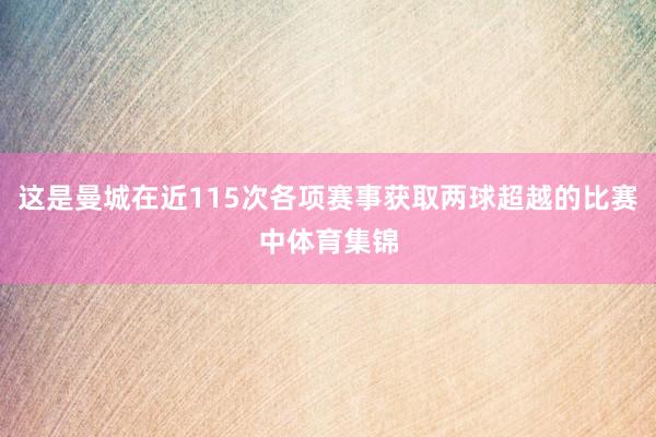 这是曼城在近115次各项赛事获取两球超越的比赛中体育集锦