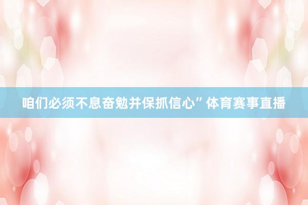 咱们必须不息奋勉并保抓信心”体育赛事直播