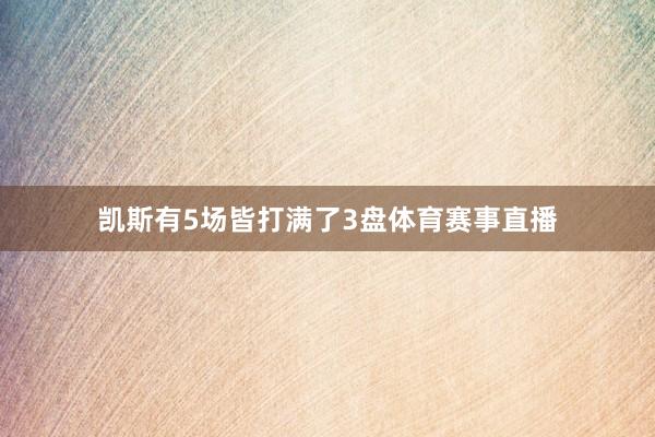 凯斯有5场皆打满了3盘体育赛事直播