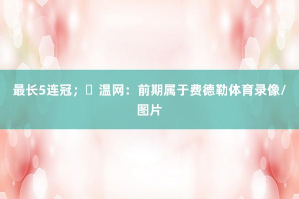 最长5连冠；✅温网：前期属于费德勒体育录像/图片