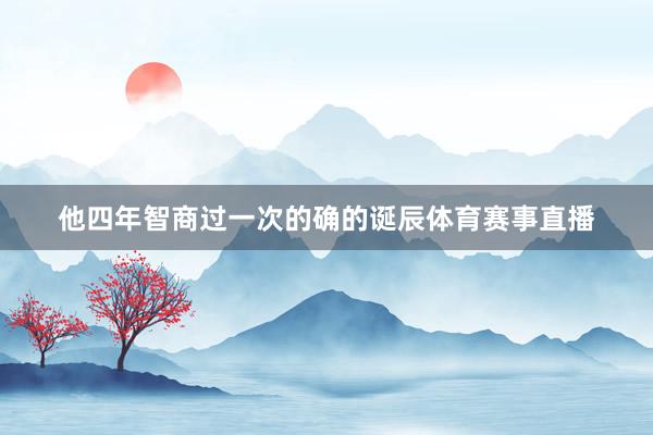 他四年智商过一次的确的诞辰体育赛事直播