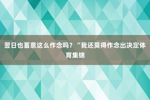 翌日也蓄意这么作念吗？“我还莫得作念出决定体育集锦